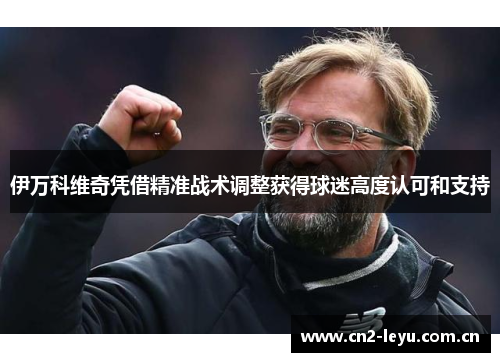 伊万科维奇凭借精准战术调整获得球迷高度认可和支持 伊万科维奇凭借精准战术调整获得球迷高度认可和支持